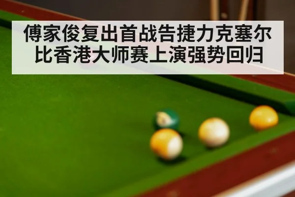傅家俊复出首战告捷力克塞尔比香港大师赛上演强势回归