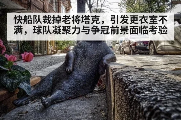 快船队裁掉老将塔克，引发更衣室不满，球队凝聚力与争冠前景面临考验