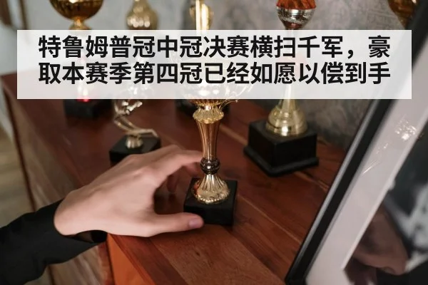 特鲁姆普冠中冠决赛横扫千军，豪取本赛季第四冠已经如愿以偿到手