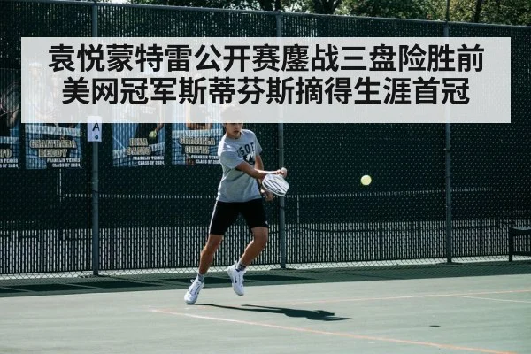 袁悦蒙特雷公开赛鏖战三盘险胜前美网冠军斯蒂芬斯摘得生涯首冠