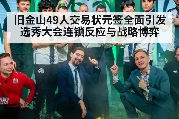 旧金山49人交易状元签全面引发选秀大会连锁反应与战略博弈