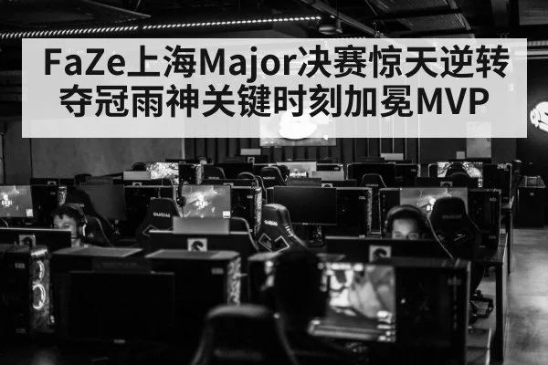 FaZe上海Major决赛惊天逆转夺冠雨神关键时刻加冕MVP