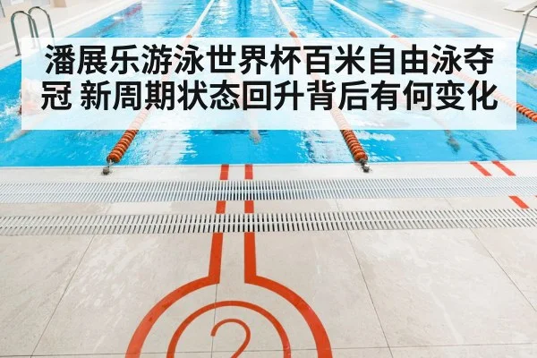 潘展乐游泳世界杯百米自由泳夺冠 新周期状态回升背后有何变化