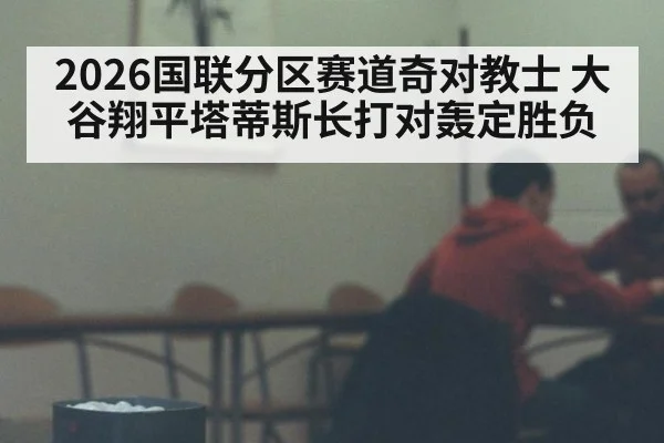 2026国联分区赛道奇对教士 大谷翔平塔蒂斯长打对轰定胜负